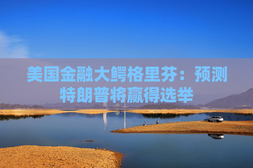美国金融大鳄格里芬:预测特朗普将赢得选举