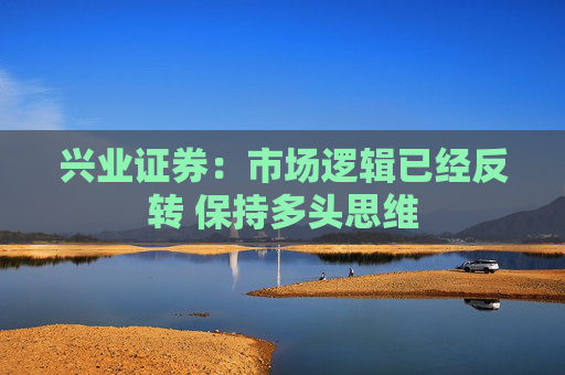 兴业证券：市场逻辑已经反转 保持多头思维