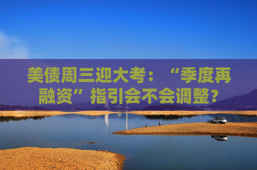 美债周三迎大考：“季度再融资”指引会不会调整？