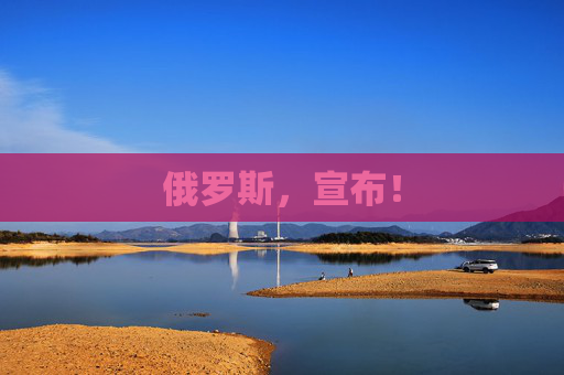 俄罗斯，宣布！
