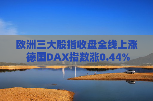 欧洲三大股指收盘全线上涨 德国DAX指数涨0.44%