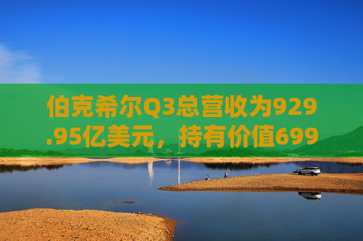 伯克希尔Q3总营收为929.95亿美元，持有价值699亿美元的苹果股份
