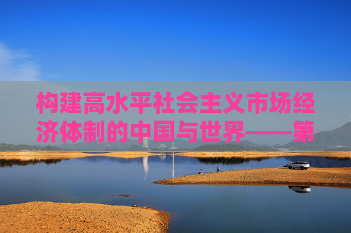 构建高水平社会主义市场经济体制的中国与世界——第90次中国改革国际论坛召开