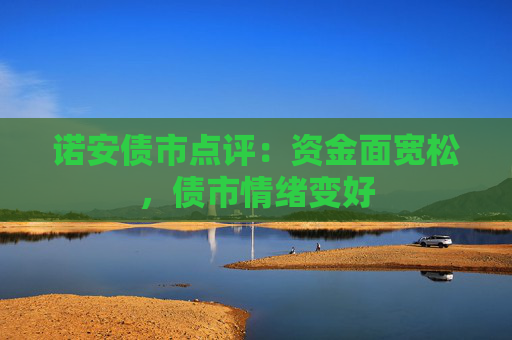 诺安债市点评：资金面宽松，债市情绪变好