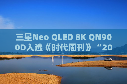 三星Neo QLED 8K QN900D入选《时代周刊》“2024年度最佳发明”榜单