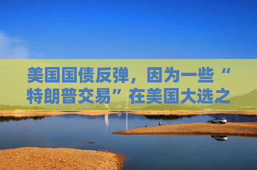 美国国债反弹，因为一些“特朗普交易”在美国大选之前平仓