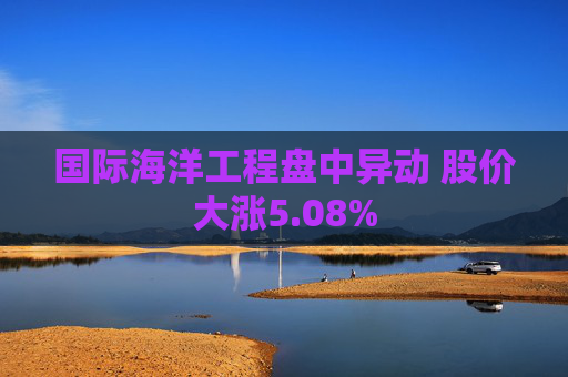 国际海洋工程盘中异动 股价大涨5.08%