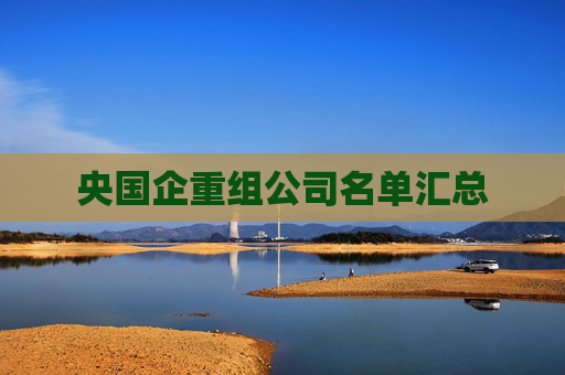 央国企重组公司名单汇总
