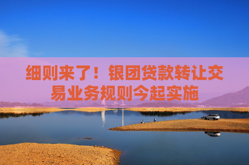细则来了！银团贷款转让交易业务规则今起实施