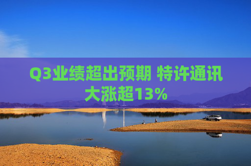 Q3业绩超出预期 特许通讯大涨超13%