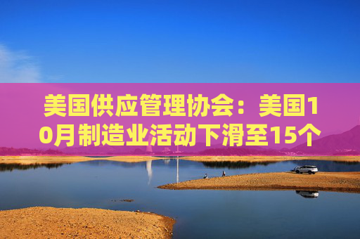 美国供应管理协会:美国10月制造业活动下滑至15个月低点