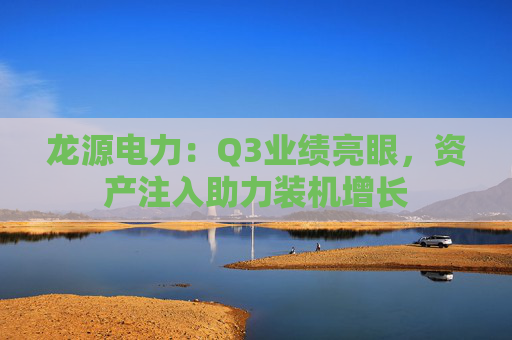 龙源电力：Q3业绩亮眼，资产注入助力装机增长