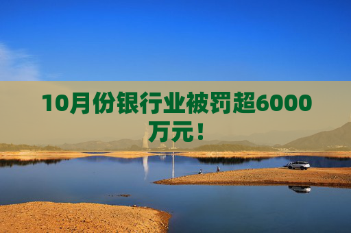 10月份银行业被罚超6000万元！