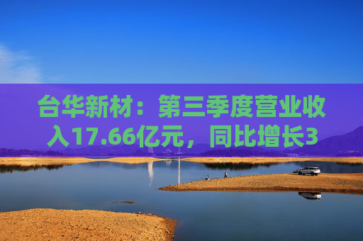 台华新材：第三季度营业收入17.66亿元，同比增长33.86%