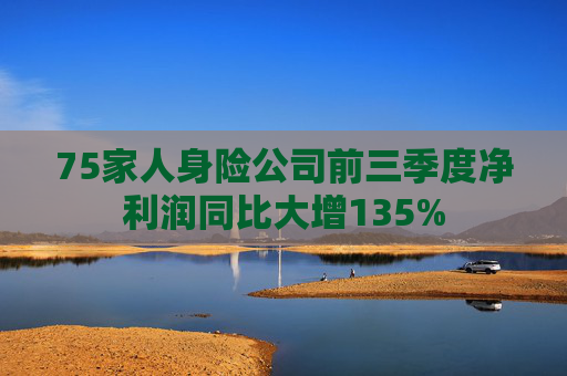 75家人身险公司前三季度净利润同比大增135%