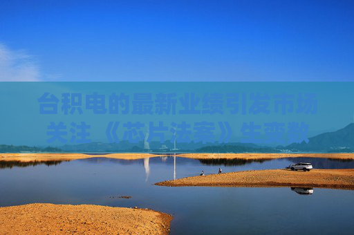 台积电的最新业绩引发市场关注 《芯片法案》生变数