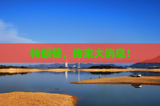 特朗普，传来大消息！