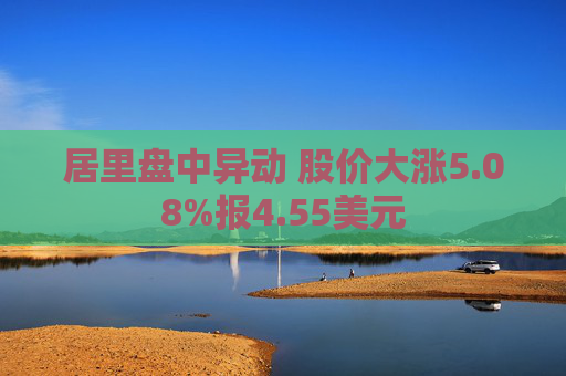 居里盘中异动 股价大涨5.08%报4.55美元
