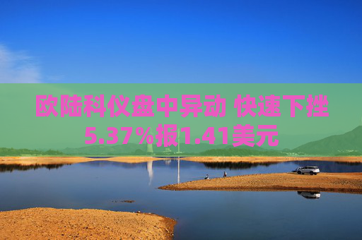 欧陆科仪盘中异动 快速下挫5.37%报1.41美元