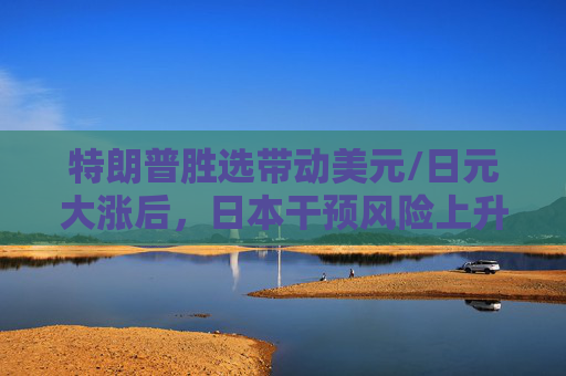 特朗普胜选带动美元/日元大涨后，日本干预风险上升