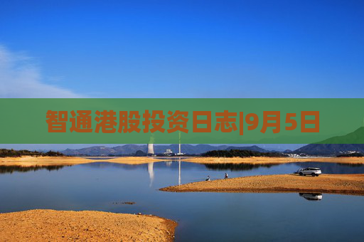 智通港股投资日志|9月5日