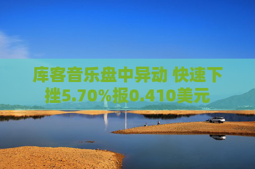 库客音乐盘中异动 快速下挫5.70%报0.410美元
