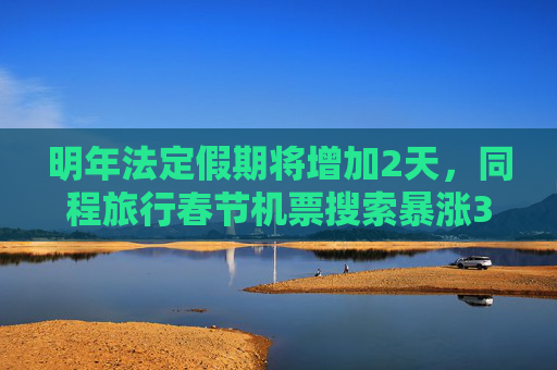 明年法定假期将增加2天，同程旅行春节机票搜索暴涨3倍