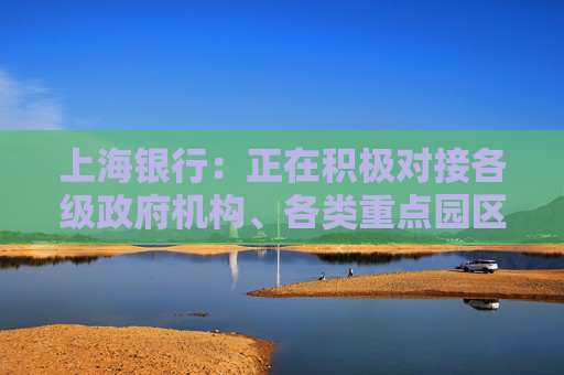 上海银行：正在积极对接各级政府机构、各类重点园区、各级协会商会 为开门红做好准备