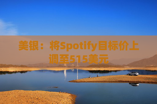 美银：将Spotify目标价上调至515美元