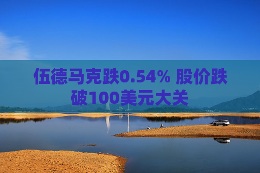 伍德马克跌0.54% 股价跌破100美元大关