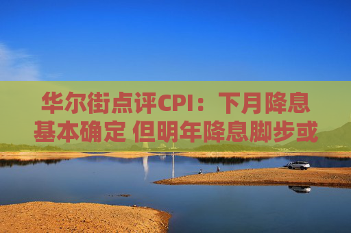 华尔街点评CPI：下月降息基本确定 但明年降息脚步或因特朗普政策而放缓