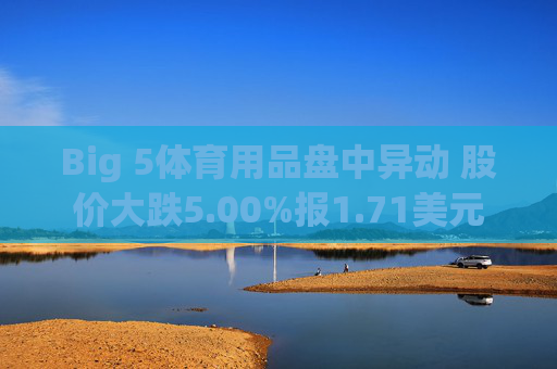 Big 5体育用品盘中异动 股价大跌5.00%报1.71美元