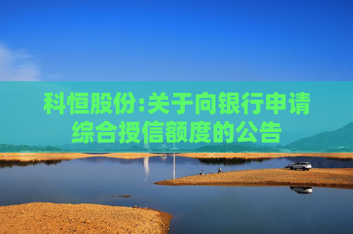 科恒股份:关于向银行申请综合授信额度的公告