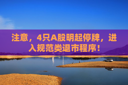 注意，4只A股明起停牌，进入规范类退市程序！