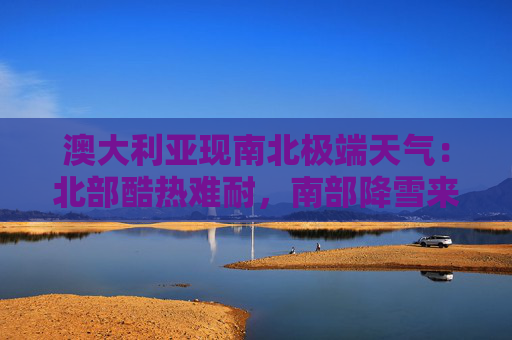 澳大利亚现南北极端天气：北部酷热难耐，南部降雪来袭
