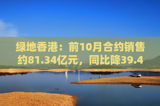 绿地香港：前10月合约销售约81.34亿元，同比降39.49%