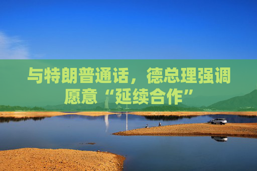 与特朗普通话，德总理强调愿意“延续合作”