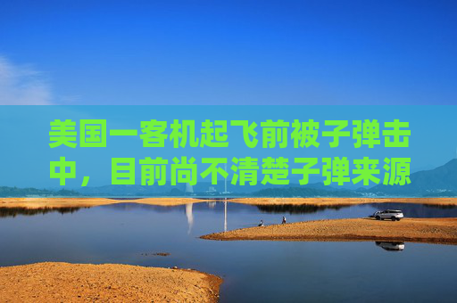 美国一客机起飞前被子弹击中，目前尚不清楚子弹来源