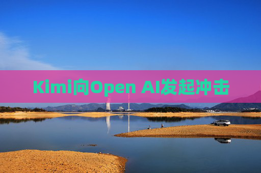 Kimi向Open AI发起冲击