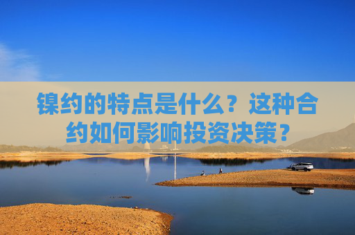 镍约的特点是什么？这种合约如何影响投资决策？