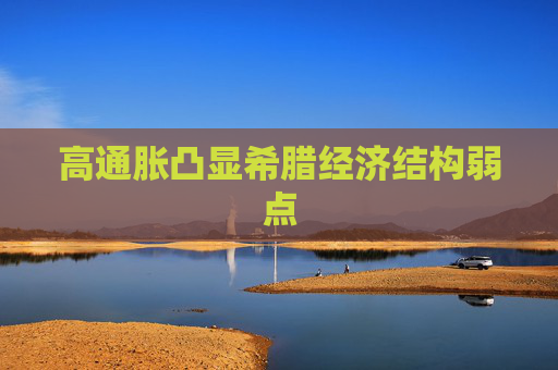 高通胀凸显希腊经济结构弱点