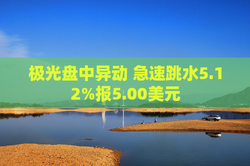 极光盘中异动 急速跳水5.12%报5.00美元