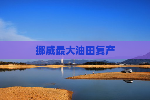 挪威最大油田复产