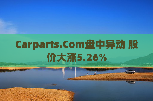 Carparts.Com盘中异动 股价大涨5.26%