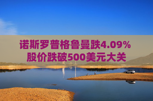 诺斯罗普格鲁曼跌4.09% 股价跌破500美元大关