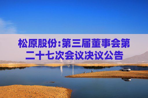 松原股份:第三届董事会第二十七次会议决议公告