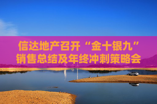 信达地产召开“金十银九”销售总结及年终冲刺策略会