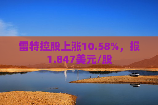 雷特控股上涨10.58%，报1.847美元/股