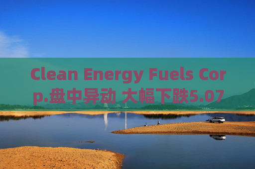 Clean Energy Fuels Corp.盘中异动 大幅下跌5.07%报2.72美元