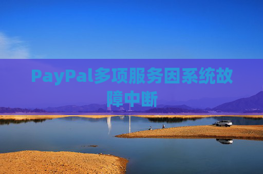 PayPal多项服务因系统故障中断